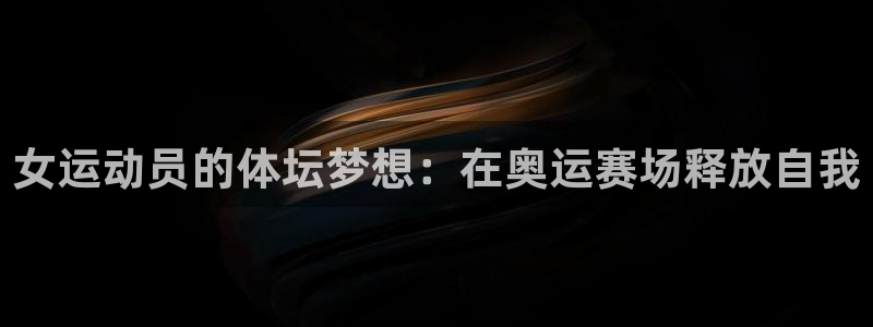 熊猫体育比赛直播：女运动员的体坛梦想：在奥运赛场释放自我