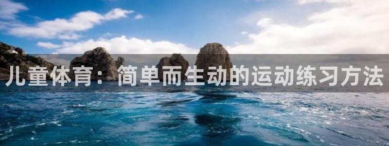 熊猫体育app官网入口：儿童体育：简单而生动的运动练习方法