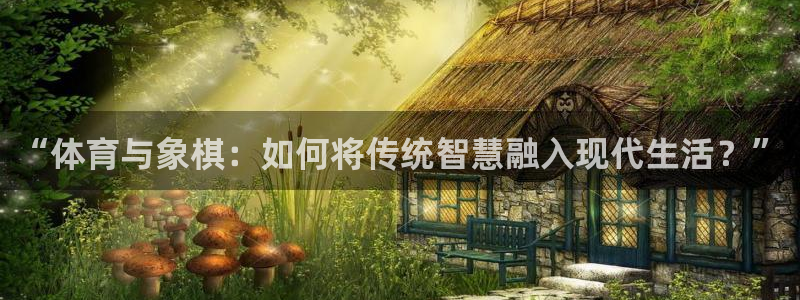 动感熊猫体育公园：“体育与象棋：如何将传统智慧融入现代生活？”