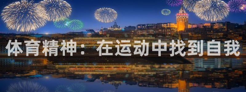 熊猫体育app下载安装：体育精神：在运动中找到自我