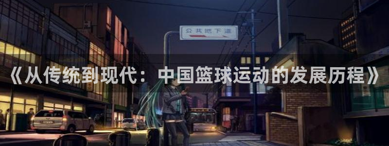熊猫体育app下载安装：《从传统到现代：中国篮球运动的发展历程》